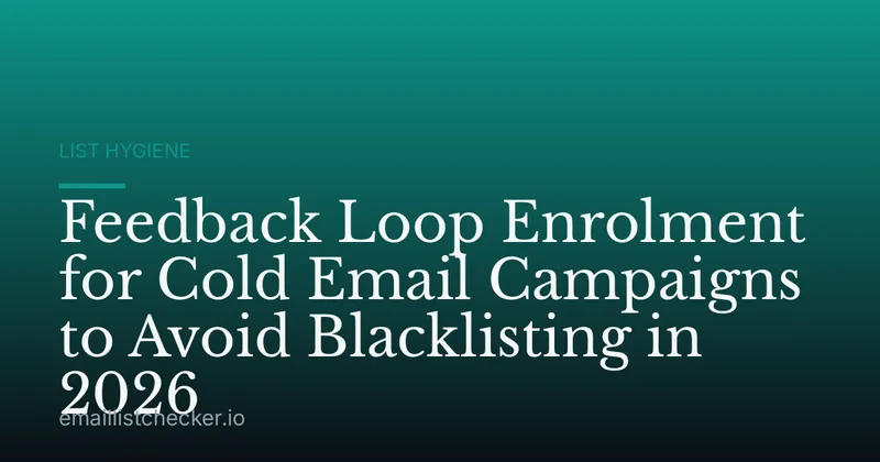 Feedback Loop Enrolment for Cold Email Campaigns to Avoid Blacklisting in 2026