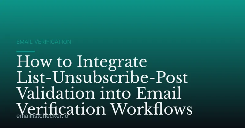 How to Integrate List-Unsubscribe-Post Validation into Email Verification Workflows