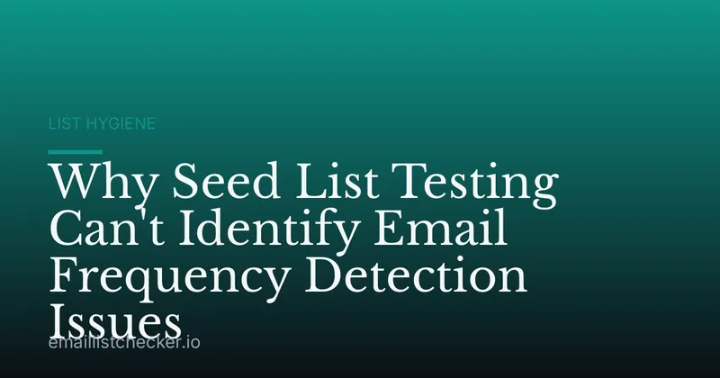 Why Seed List Testing Can't Identify Email Frequency Detection Issues