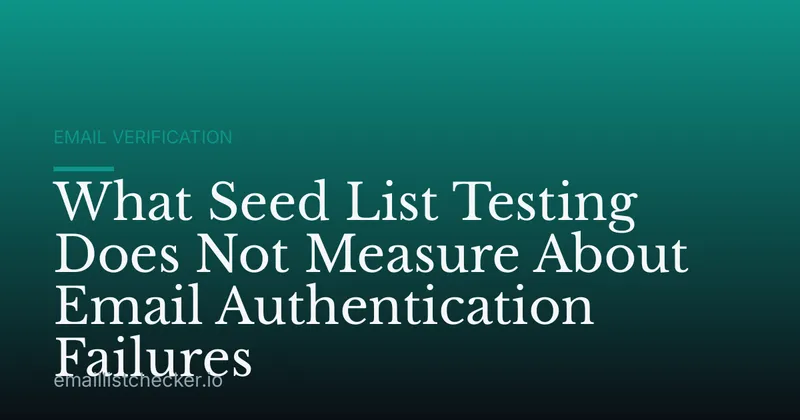 What Seed List Testing Does Not Measure About Email Authentication Failures