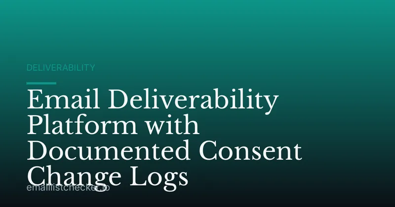 Email Deliverability Platform with Documented Consent Change Logs