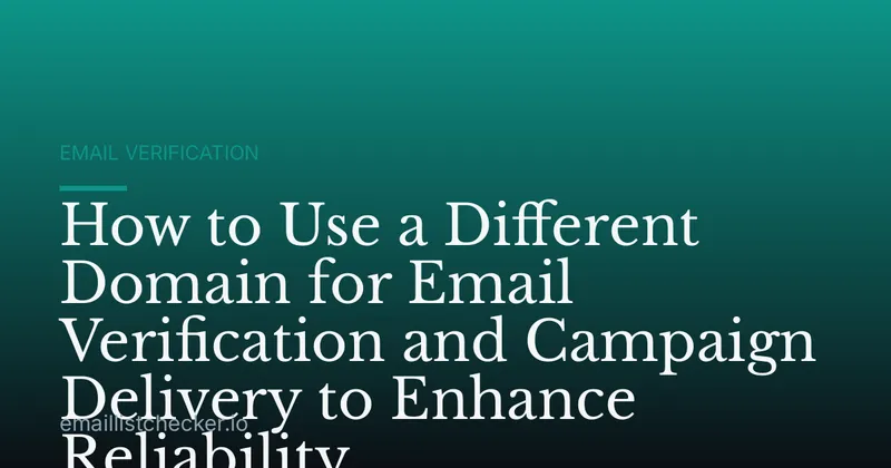 How to Use a Different Domain for Email Verification and Campaign Delivery to Enhance Reliability