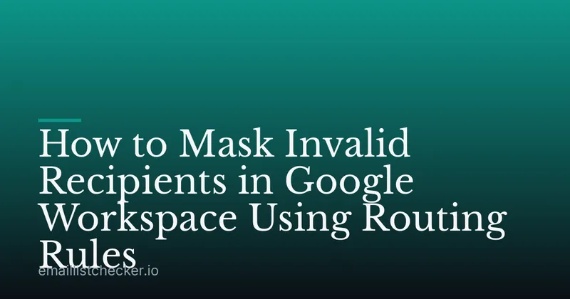 How to Mask Invalid Recipients in Google Workspace Using Routing Rules