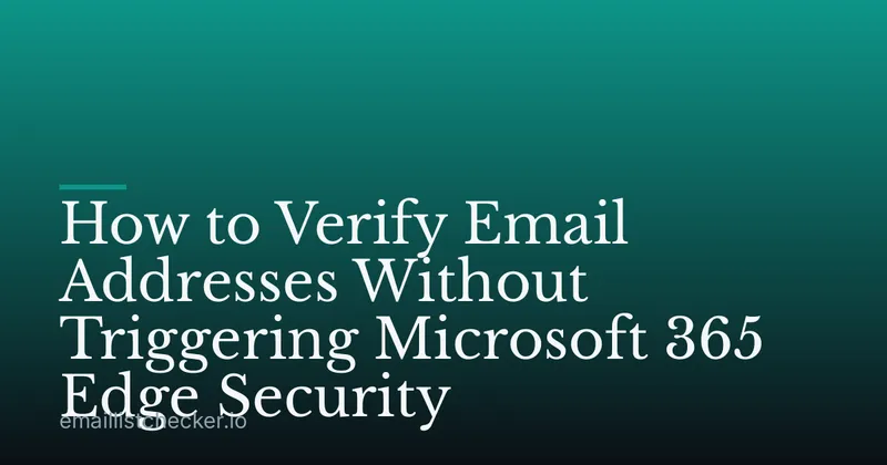 How to Verify Email Addresses Without Triggering Microsoft 365 Edge Security