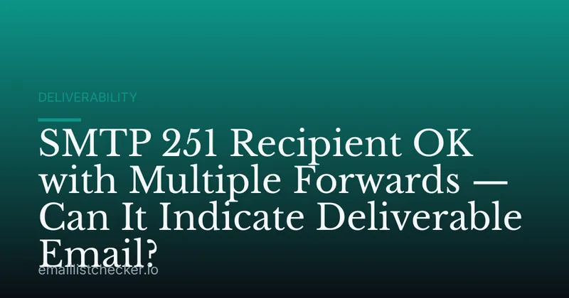 SMTP 251 Recipient OK with Multiple Forwards — Can It Indicate Deliverable Email?