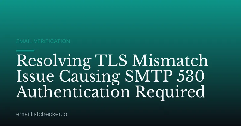 Resolving TLS Mismatch Issue Causing SMTP 530 Authentication Required