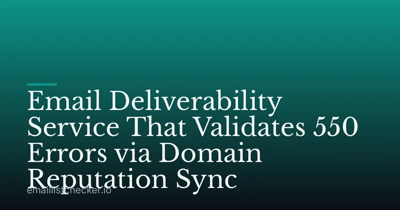 Email Deliverability Service That Validates 550 Errors via Domain Reputation Sync