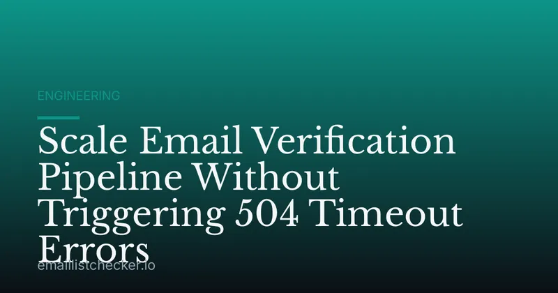Scale Email Verification Pipeline Without Triggering 504 Timeout Errors