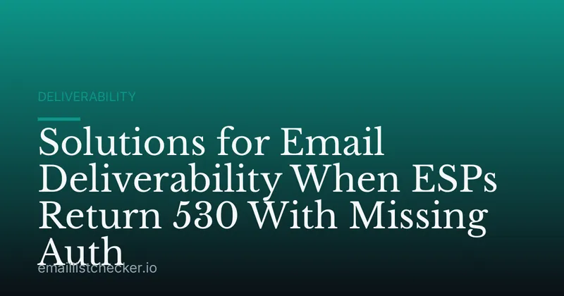 Solutions for Email Deliverability When ESPs Return 530 With Missing Auth