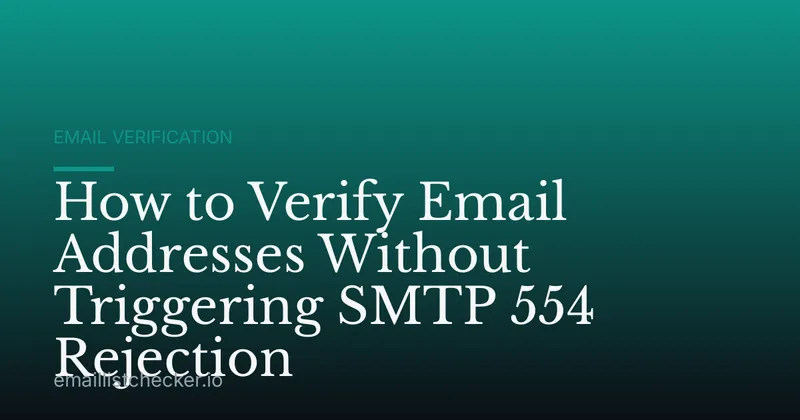 How to Verify Email Addresses Without Triggering SMTP 554 Rejection