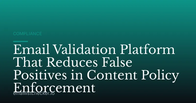 Email Validation Platform That Reduces False Positives in Content Policy Enforcement
