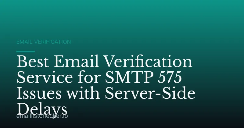 Best Email Verification Service for SMTP 575 Issues with Server-Side Delays