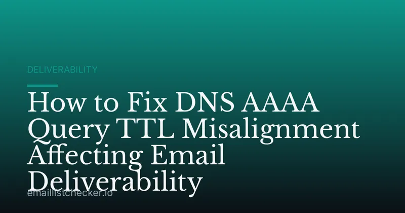 How to Fix DNS AAAA Query TTL Misalignment Affecting Email Deliverability