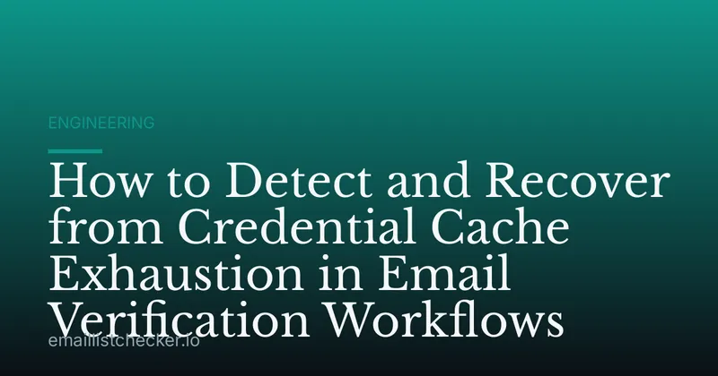 How to Detect and Recover from Credential Cache Exhaustion in Email Verification Workflows
