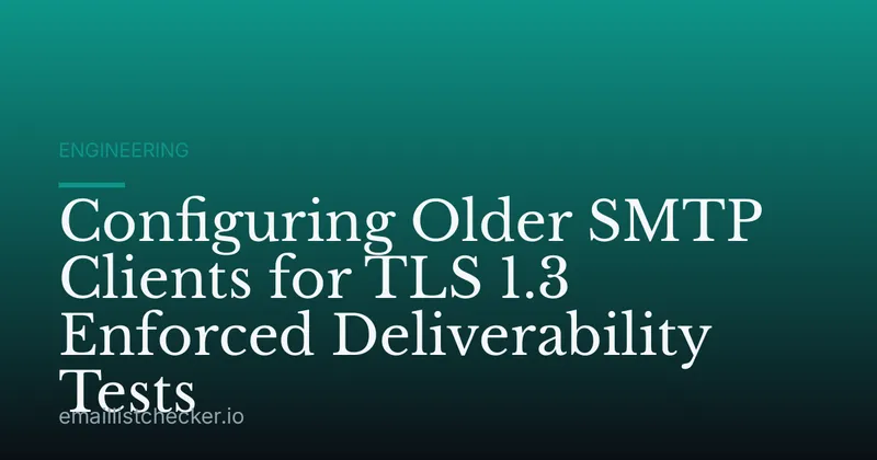 Configuring Older SMTP Clients for TLS 1.3 Enforced Deliverability Tests