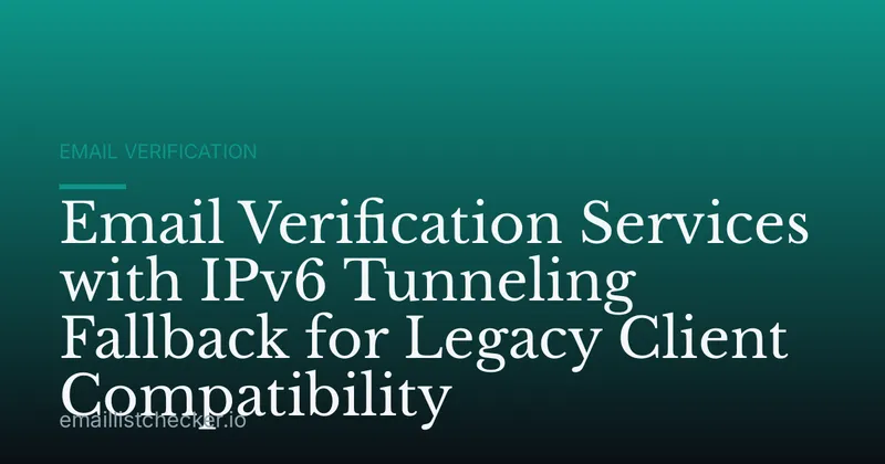 Email Verification Services with IPv6 Tunneling Fallback for Legacy Client Compatibility