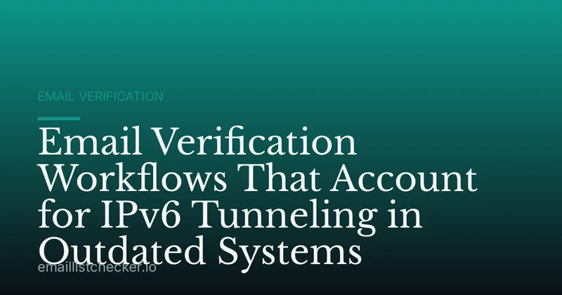 Email Verification Workflows That Account for IPv6 Tunneling in Outdated Systems