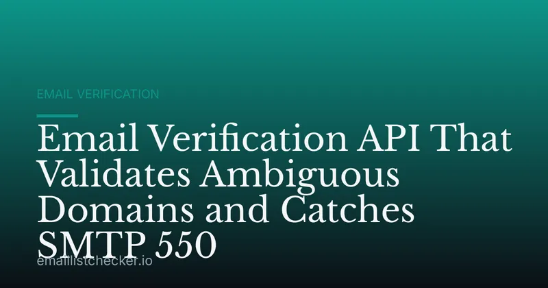 Email Verification API That Validates Ambiguous Domains and Catches SMTP 550