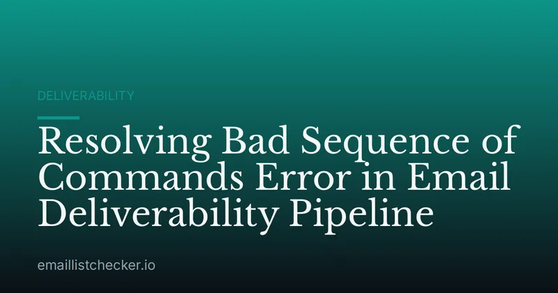 Resolving Bad Sequence of Commands Error in Email Deliverability Pipeline