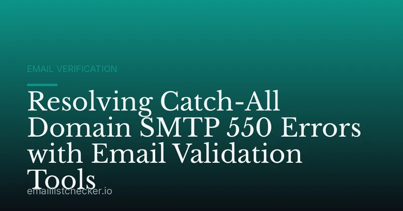 Resolving Catch-All Domain SMTP 550 Errors with Email Validation Tools