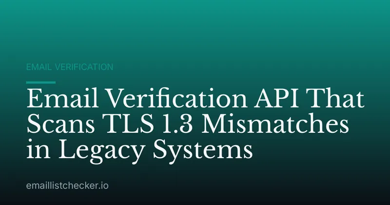 Email Verification API That Scans TLS 1.3 Mismatches in Legacy Systems