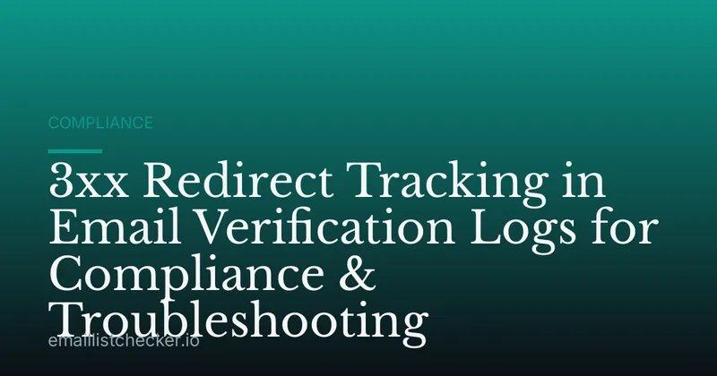 3xx Redirect Tracking in Email Verification Logs for Compliance & Troubleshooting
