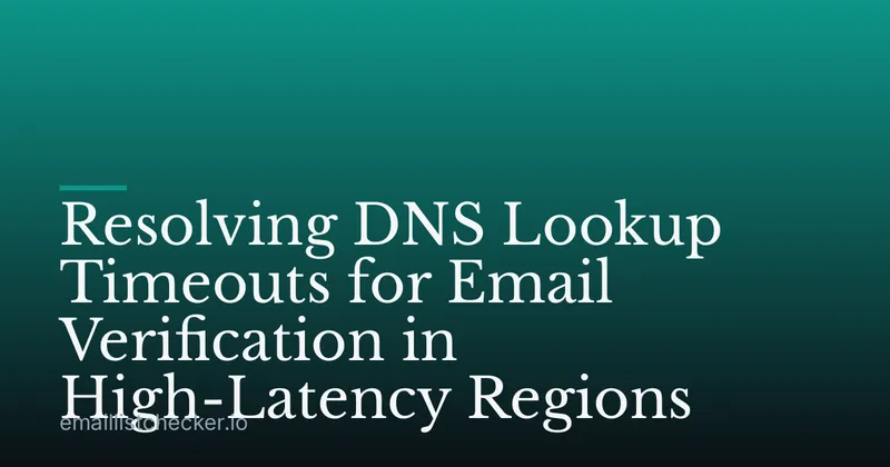 Resolving DNS Lookup Timeouts for Email Verification in High-Latency Regions