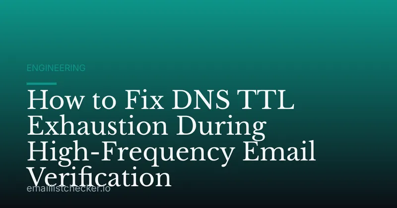 How to Fix DNS TTL Exhaustion During High-Frequency Email Verification