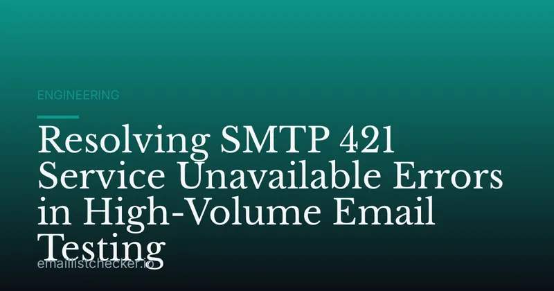 Resolving SMTP 421 Service Unavailable Errors in High-Volume Email Testing