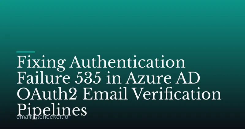 Fixing Authentication Failure 535 in Azure AD OAuth2 Email Verification Pipelines