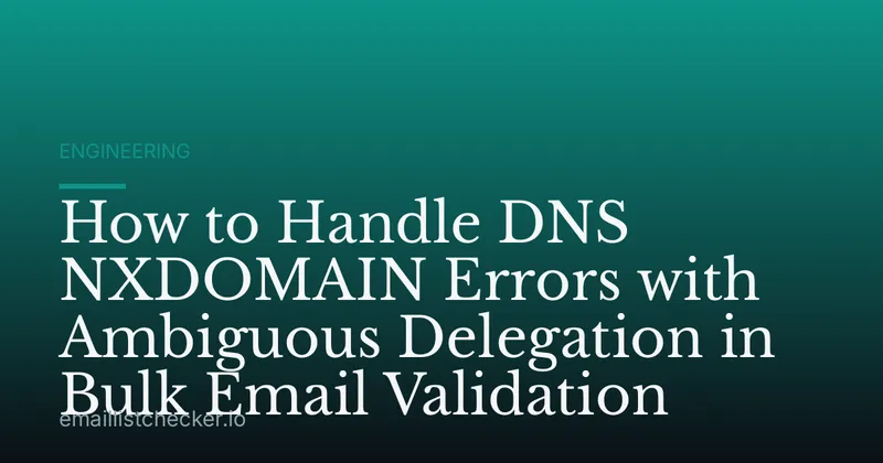 How to Handle DNS NXDOMAIN Errors with Ambiguous Delegation in Bulk Email Validation