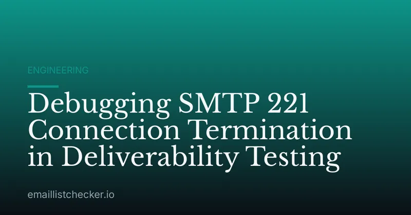 Debugging SMTP 221 Connection Termination in Deliverability Testing