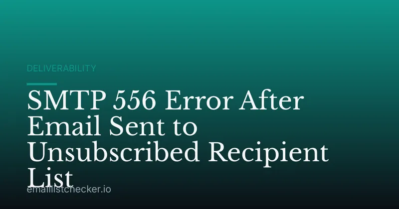SMTP 556 Error After Email Sent to Unsubscribed Recipient List