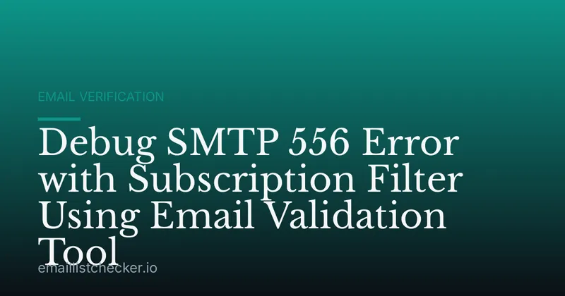 Debug SMTP 556 Error with Subscription Filter Using Email Validation Tool