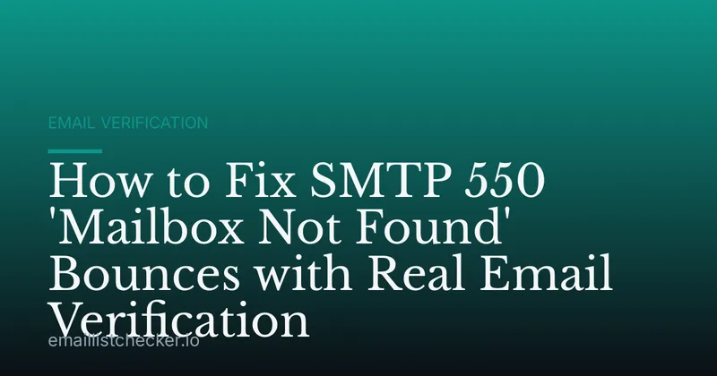 How to Fix SMTP 550 'Mailbox Not Found' Bounces with Real Email Verification