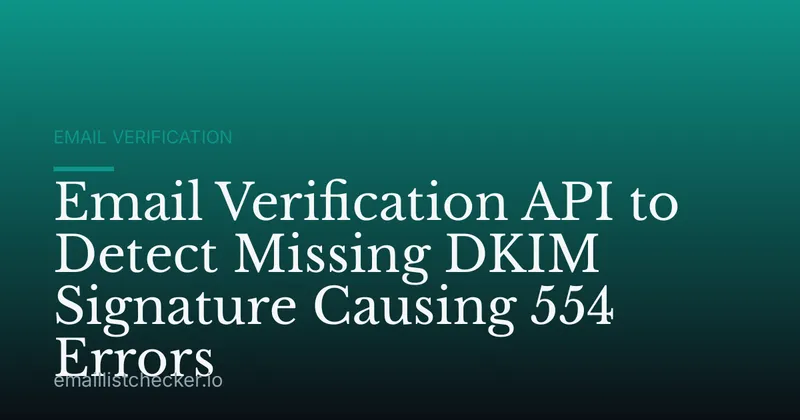 Email Verification API to Detect Missing DKIM Signature Causing 554 Errors