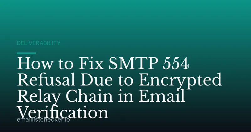 How to Fix SMTP 554 Refusal Due to Encrypted Relay Chain in Email Verification
