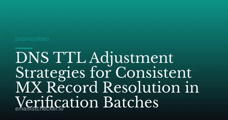 DNS TTL Adjustment Strategies for Consistent MX Record Resolution in Verification Batches