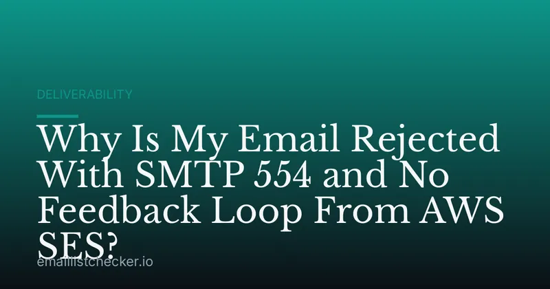 Why Is My Email Rejected With SMTP 554 and No Feedback Loop From AWS SES?