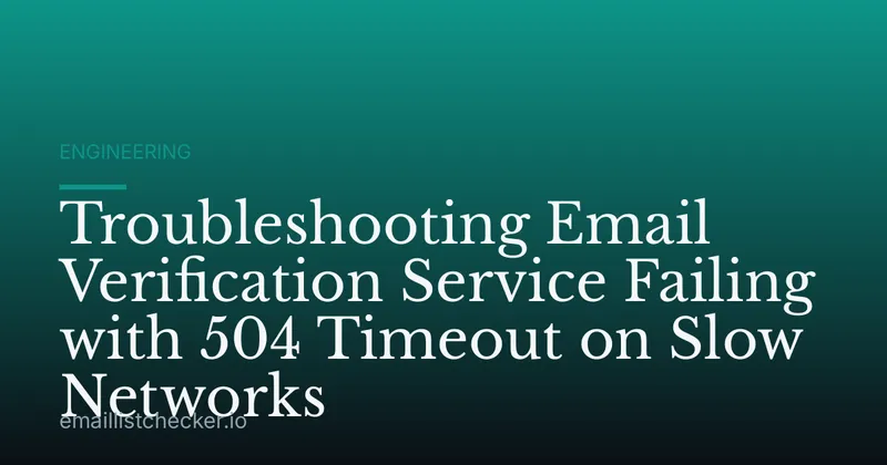 Troubleshooting Email Verification Service Failing with 504 Timeout on Slow Networks
