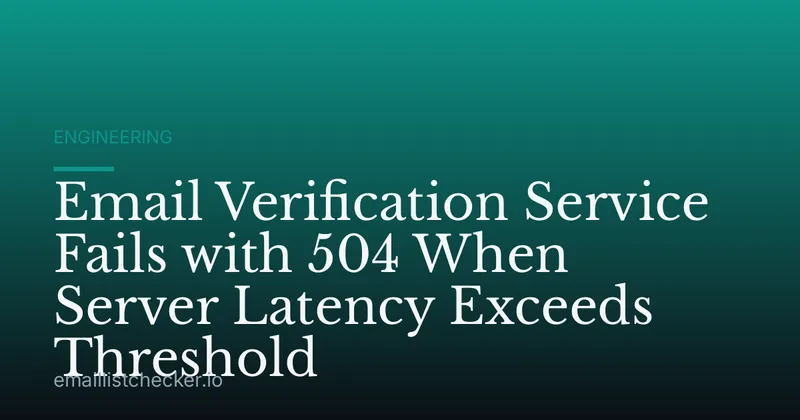 Email Verification Service Fails with 504 When Server Latency Exceeds Threshold