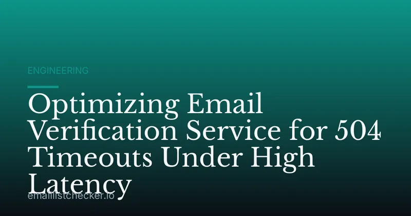 Optimizing Email Verification Service for 504 Timeouts Under High Latency