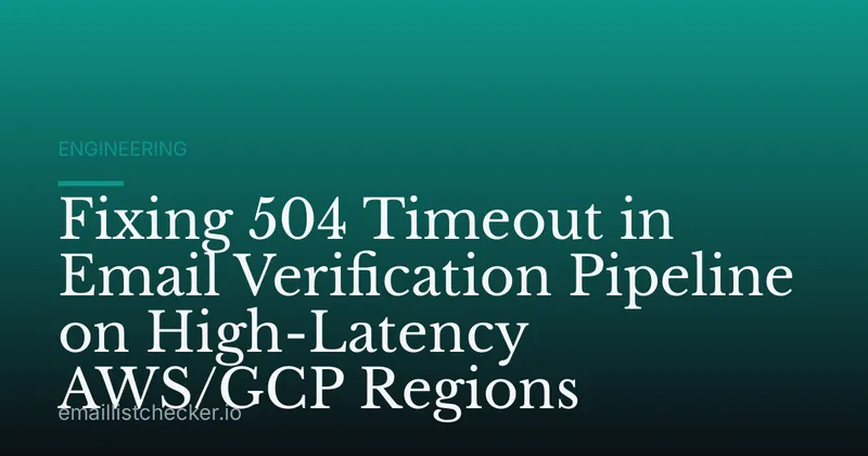 Fixing 504 Timeout in Email Verification Pipeline on High-Latency AWS/GCP Regions
