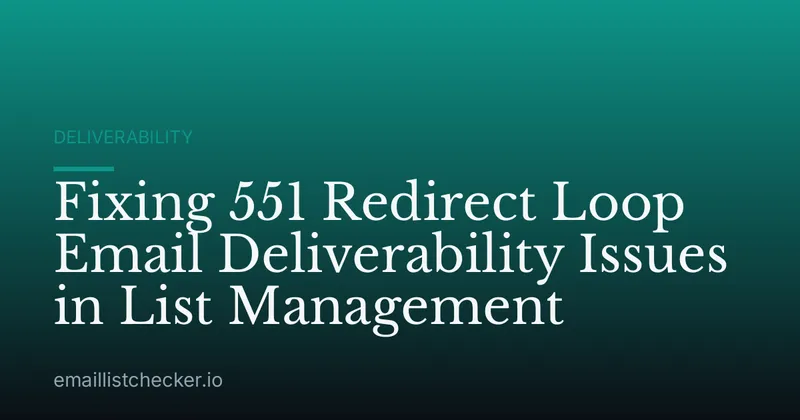 Fixing 551 Redirect Loop Email Deliverability Issues in List Management
