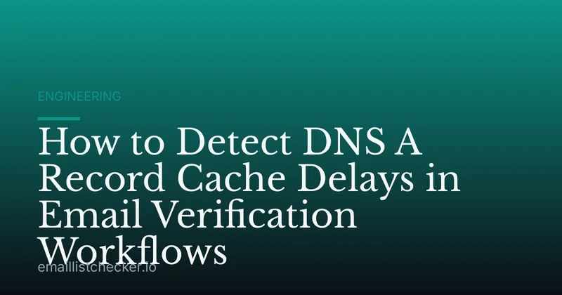 How to Detect DNS A Record Cache Delays in Email Verification Workflows