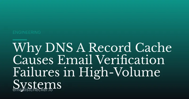 Why DNS A Record Cache Causes Email Verification Failures in High-Volume Systems