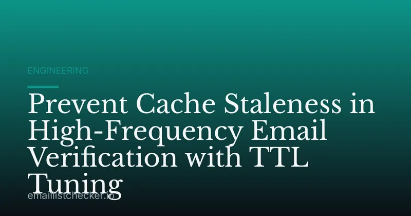 Prevent Cache Staleness in High-Frequency Email Verification with TTL Tuning