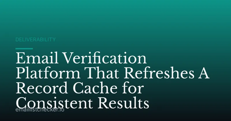 Email Verification Platform That Refreshes A Record Cache for Consistent Results
