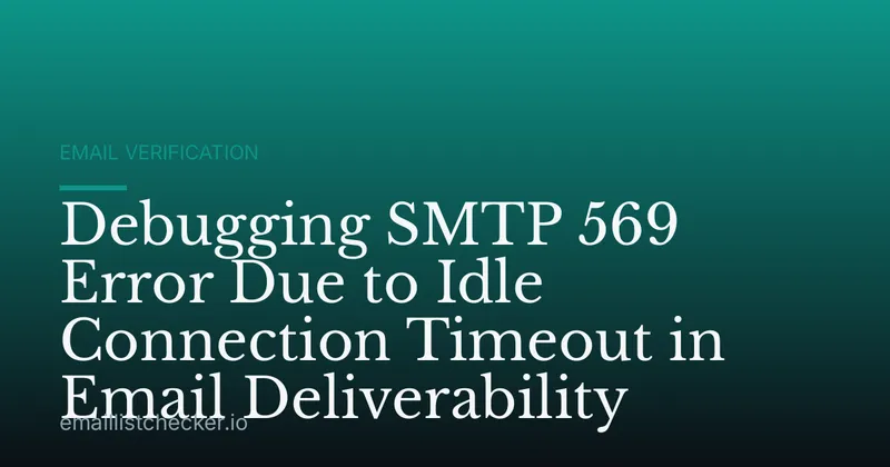 Debugging SMTP 569 Error Due to Idle Connection Timeout in Email Deliverability