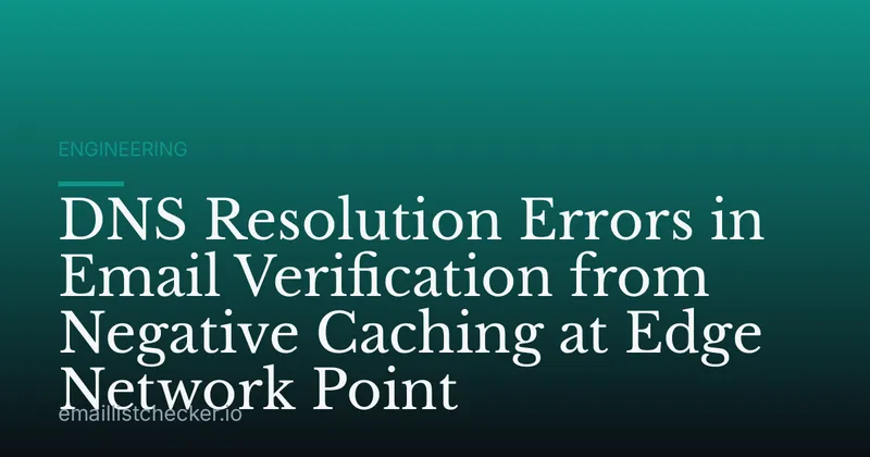 DNS Resolution Errors in Email Verification from Negative Caching at Edge Network Point
